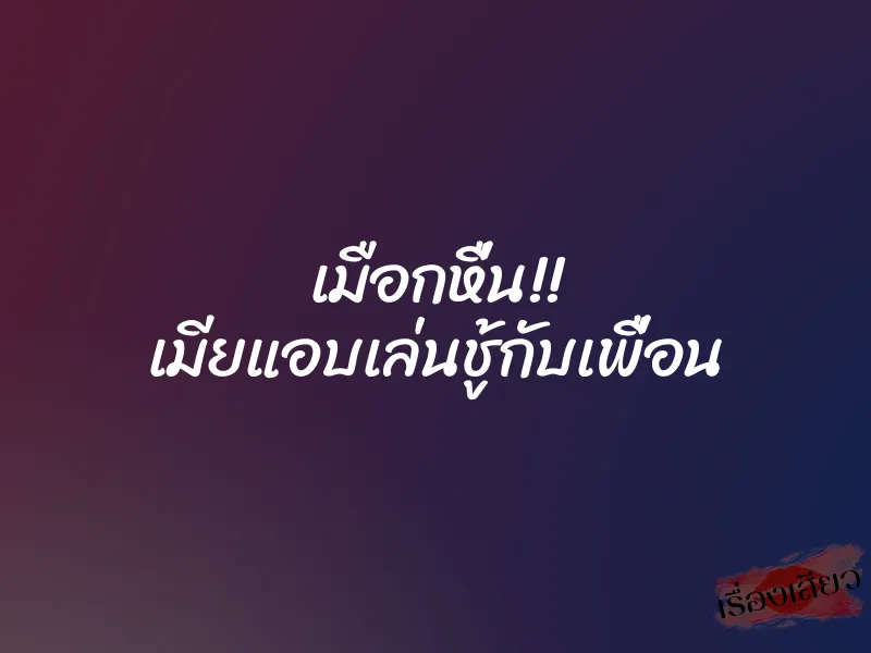 เมือกหื่น!! เมียแอบเล่นชู้กับเพื่อน 4 เมือกหื่น!! เมียแอบเล่นชู้กับเพื่อน