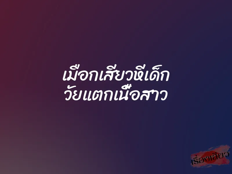 เมือกเสียวหีเด็ก วัยแตกเนื้อสาว 4 เมือกเสียวหีเด็ก วัยแตกเนื้อสาว