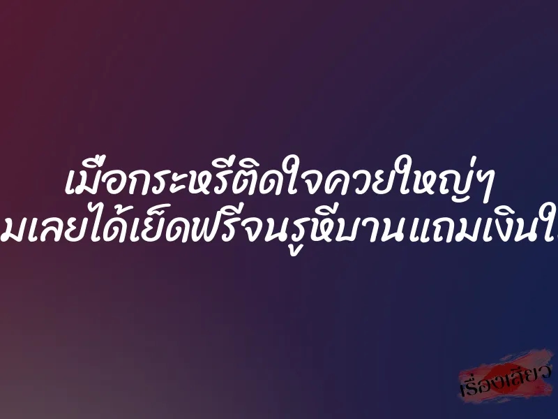 เมื่อกระหรี่ติดใจควยใหญ่ๆ ของผมเลยได้เย็ดฟรีจนรูหีบานแถมเงินให้ด้วย 1 เมื่อกระหรี่ติดใจควยใหญ่ๆ ของผมเลยได้เย็ดฟรีจนรูหีบานแถมเงินให้ด้วย