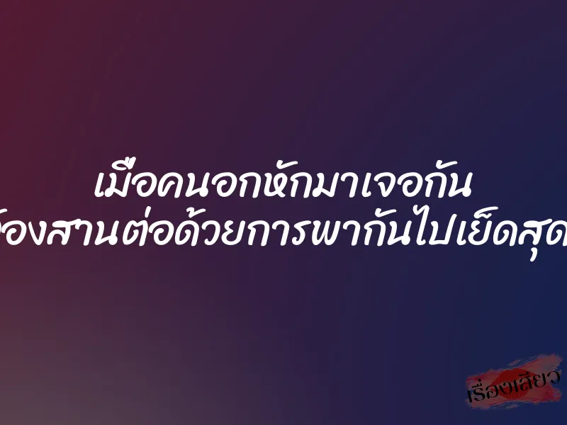 เมื่อคนอกหักมาเจอกัน เลยต้องสานต่อด้วยการพากันไปเย็ดสุดเสียว 1 เมื่อคนอกหักมาเจอกัน เลยต้องสานต่อด้วยการพากันไปเย็ดสุดเสียว