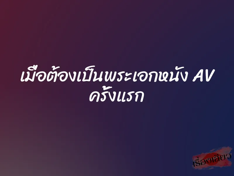 เมื่อต้องเป็นพระเอกหนัง AV ครั้งแรก 1 เมื่อต้องเป็นพระเอกหนัง AV ครั้งแรก