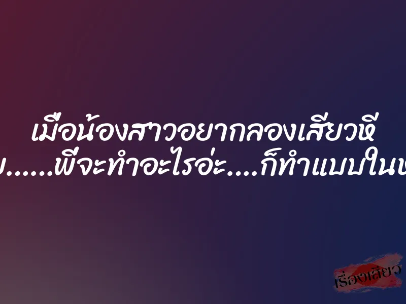 เมื่อน้องสาวอยากลองเสียวหี ”อยูยย……พี่จะทำอะไรอ่ะ….ก็ทำแบบในหนังไง” 1 เมื่อน้องสาวอยากลองเสียวหี ”อยูยย……พี่จะทำอะไรอ่ะ….ก็ทำแบบในหนังไง”