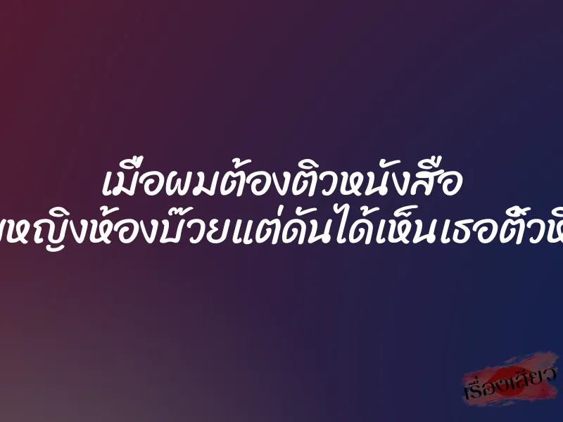 เมื่อผมต้องติวหนังสือ ให้กับหญิงห้องบ๊วยแต่ดันได้เห็นเธอติ้วหีแทน 1 เมื่อผมต้องติวหนังสือ ให้กับหญิงห้องบ๊วยแต่ดันได้เห็นเธอติ้วหีแทน