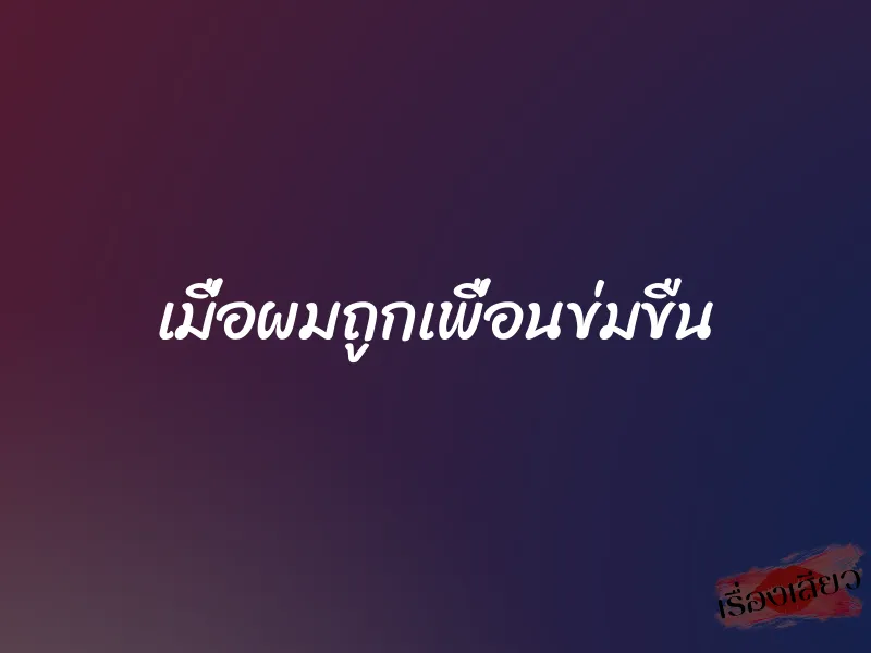 เมื่อผมถูกเพื่อนข่มขืน 4 เมื่อผมถูกเพื่อนข่มขืน