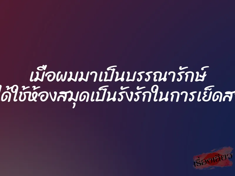 เมื่อผมมาเป็นบรรณารักษ์ ที่ได้ใช้ห้องสมุดเป็นรังรักในการเย็ดสาว 1 เมื่อผมมาเป็นบรรณารักษ์ ที่ได้ใช้ห้องสมุดเป็นรังรักในการเย็ดสาว
