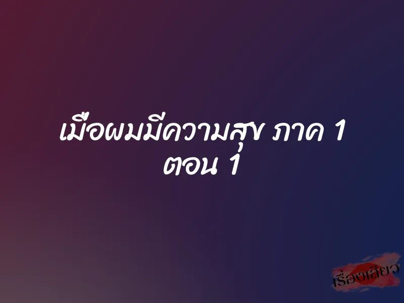 เมื่อผมมีความสุข ภาค 1 ตอน 1 1 เมื่อผมมีความสุข ภาค 1 ตอน 1