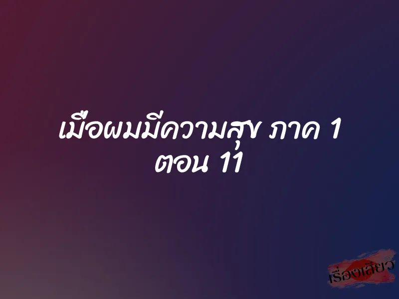 เมื่อผมมีความสุข ภาค 1 ตอน 11 1 เมื่อผมมีความสุข ภาค 1 ตอน 11