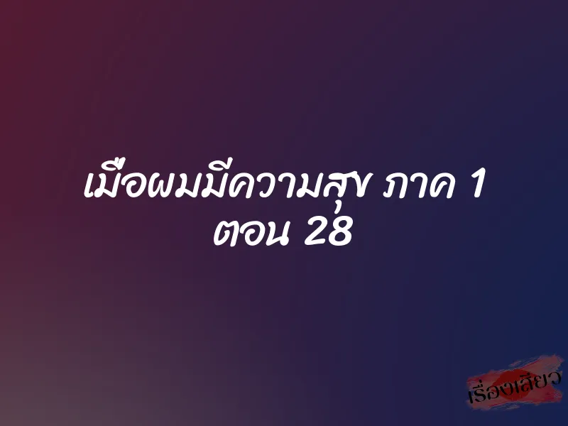 เมื่อผมมีความสุข ภาค 1 ตอน 28 1 เมื่อผมมีความสุข ภาค 1 ตอน 28