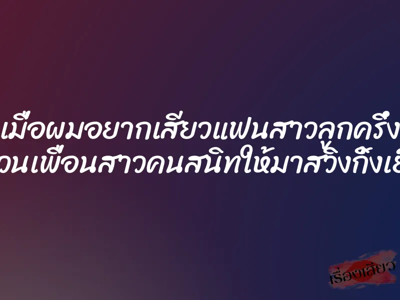 เมื่อผมอยากเสียวแฟนสาวลูกครึ่ง เลยชวนเพื่อนสาวคนสนิทให้มาสวิงกิ้งเย็ดกัน 1 เมื่อผมอยากเสียวแฟนสาวลูกครึ่ง เลยชวนเพื่อนสาวคนสนิทให้มาสวิงกิ้งเย็ดกัน