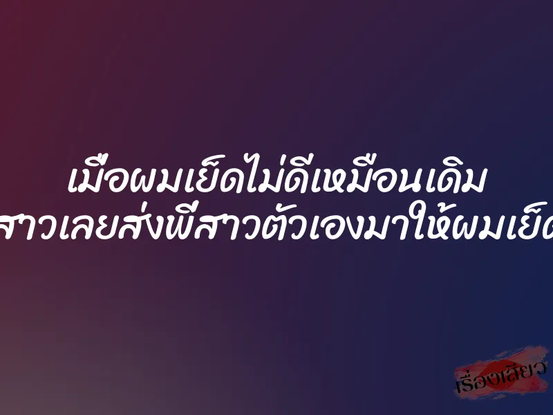 เมื่อผมเย็ดไม่ดีเหมือนเดิม แฟนสาวเลยส่งพี่สาวตัวเองมาให้ผมเย็ดแทน 1 เมื่อผมเย็ดไม่ดีเหมือนเดิม แฟนสาวเลยส่งพี่สาวตัวเองมาให้ผมเย็ดแทน