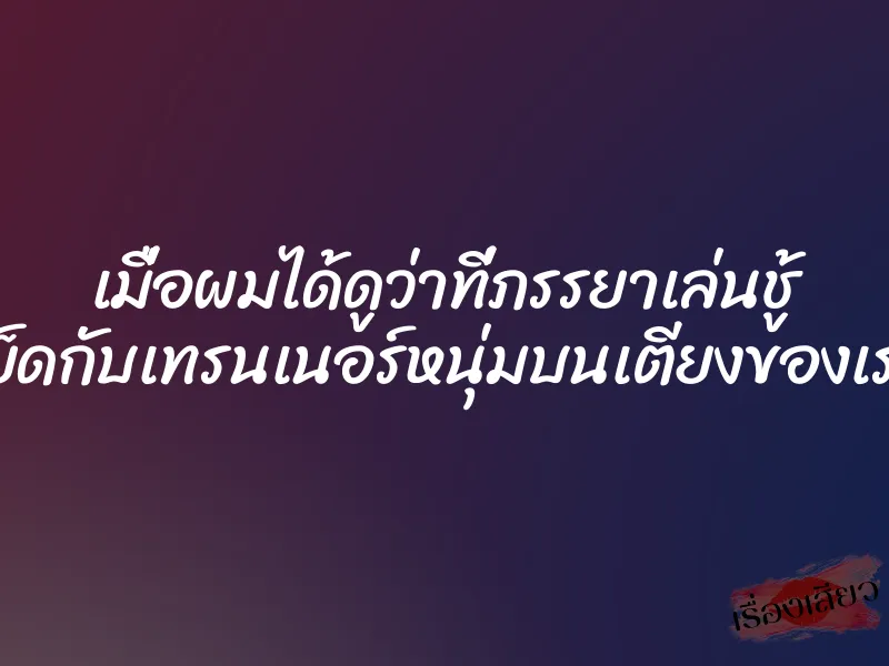 เมื่อผมได้ดูว่าที่ภรรยาเล่นชู้ เย็ดกับเทรนเนอร์หนุ่มบนเตียงของเรา 1 เมื่อผมได้ดูว่าที่ภรรยาเล่นชู้ เย็ดกับเทรนเนอร์หนุ่มบนเตียงของเรา
