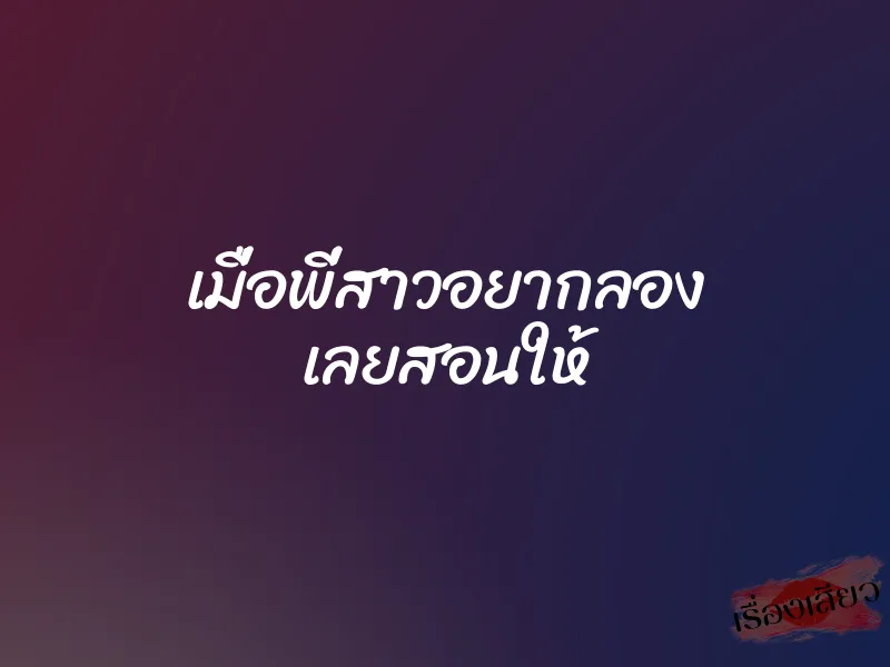 เมื่อพี่สาวอยากลอง เลยสอนให้ 7 เมื่อพี่สาวอยากลอง เลยสอนให้