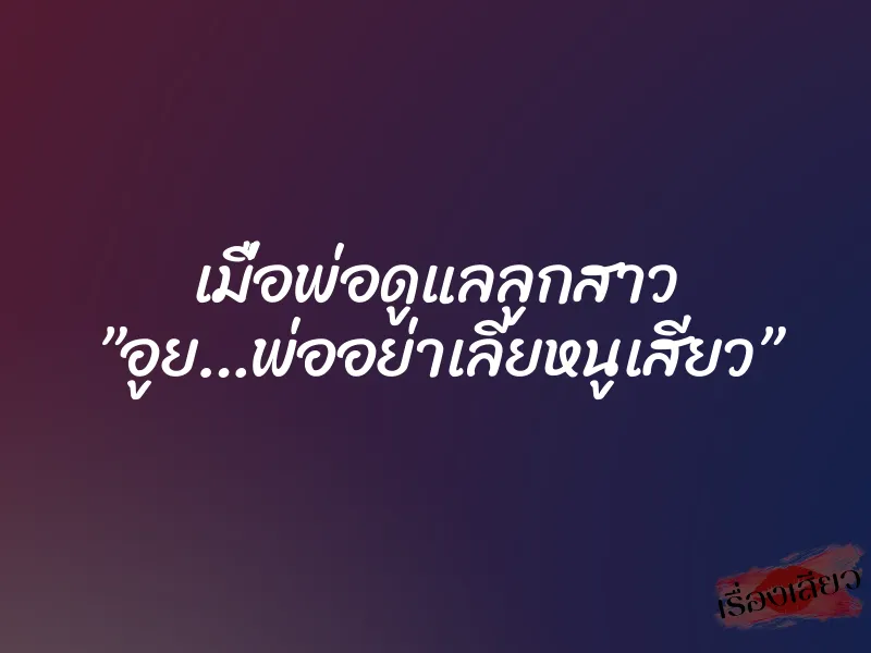 เมื่อพ่อดูแลลูกสาว ”อูย…พ่ออย่าเลียหนูเสียว” 1 เมื่อพ่อดูแลลูกสาว ”อูย…พ่ออย่าเลียหนูเสียว”