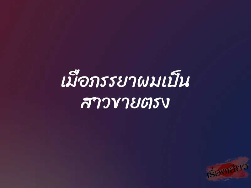 เมื่อภรรยาผมเป็น สาวขายตรง 1 เมื่อภรรยาผมเป็น สาวขายตรง