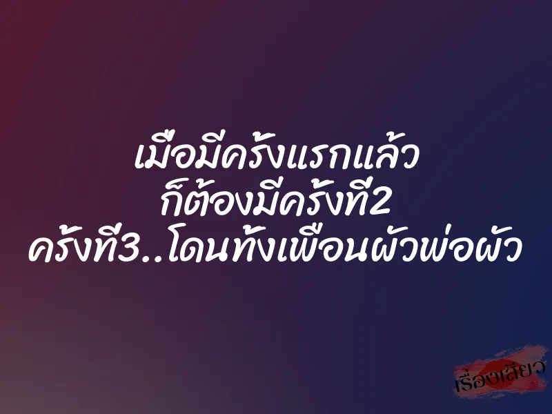 เมื่อมีครั้งแรกแล้ว ก็ต้องมีครั้งที่2 ครั้งที่3..โดนทั้งเพือนผัวพ่อผัว 1 เมื่อมีครั้งแรกแล้ว ก็ต้องมีครั้งที่2 ครั้งที่3..โดนทั้งเพือนผัวพ่อผัว