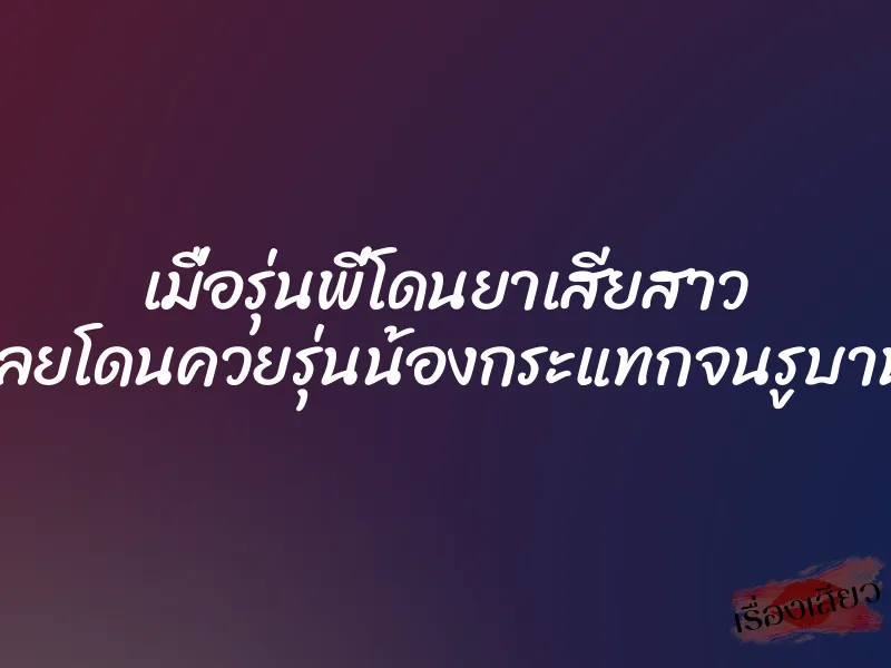 เมื่อรุ่นพี่โดนยาเสียสาว เลยโดนควยรุ่นน้องกระแทกจนรูบาน 1 เมื่อรุ่นพี่โดนยาเสียสาว เลยโดนควยรุ่นน้องกระแทกจนรูบาน