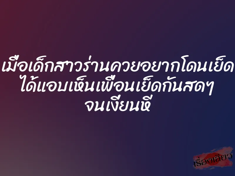 เมื่อเด็กสาวร่านควยอยากโดนเย็ด ได้แอบเห็นเพื่อนเย็ดกันสดๆ จนเงี่ยนหี 1 เมื่อเด็กสาวร่านควยอยากโดนเย็ด ได้แอบเห็นเพื่อนเย็ดกันสดๆ จนเงี่ยนหี