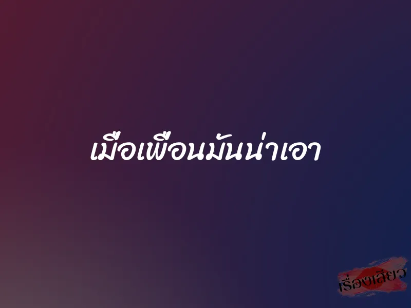 เมื่อเพื่อนมันน่าเอา 1 เมื่อเพื่อนมันน่าเอา
