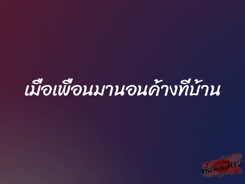 เมื่อเพื่อนมานอนค้างที่บ้าน 3 เมื่อเพื่อนมานอนค้างที่บ้าน