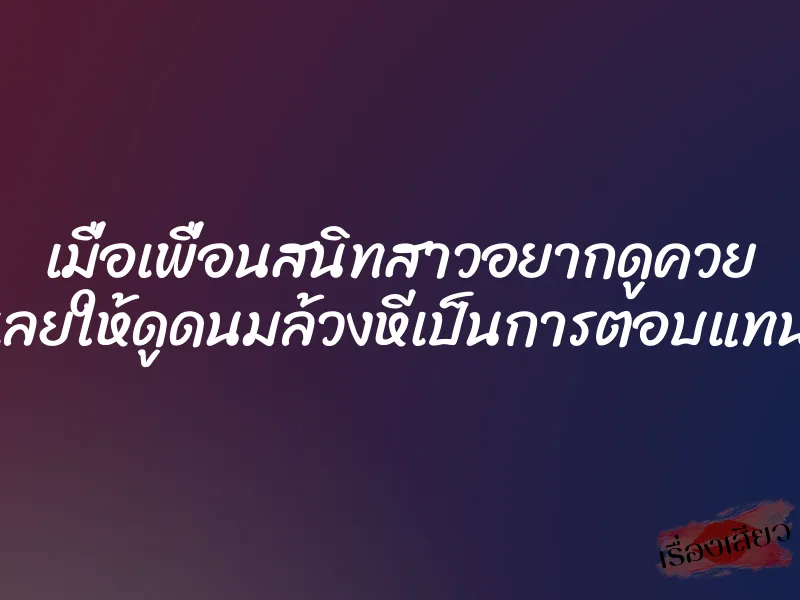 เมื่อเพื่อนสนิทสาวอยากดูควย เลยให้ดูดนมล้วงหีเป็นการตอบแทน 1 เมื่อเพื่อนสนิทสาวอยากดูควย เลยให้ดูดนมล้วงหีเป็นการตอบแทน