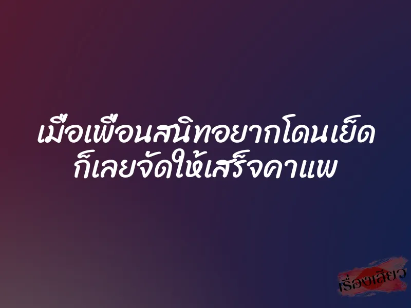 เมื่อเพื่อนสนิทอยากโดนเย็ด ก็เลยจัดให้เสร็จคาแพ 1 เมื่อเพื่อนสนิทอยากโดนเย็ด ก็เลยจัดให้เสร็จคาแพ