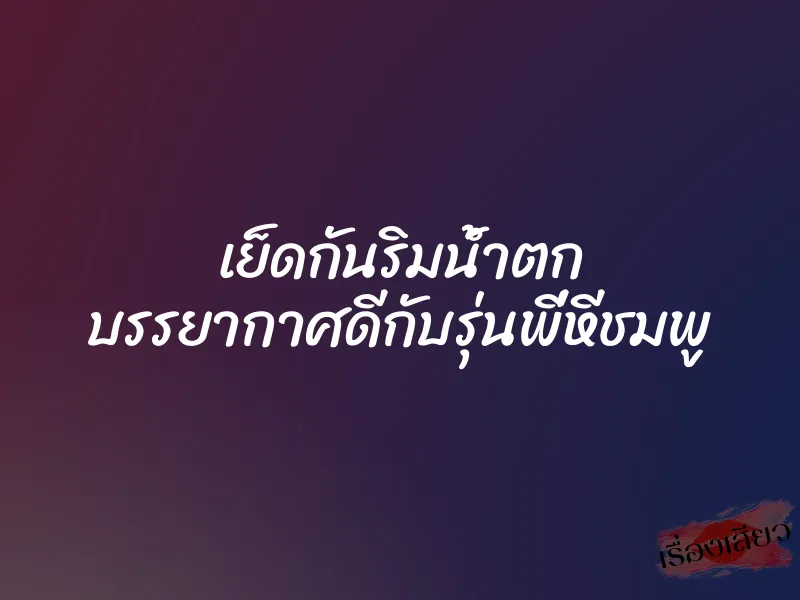 เย็ดกันริมน้ำตก บรรยากาศดีกับรุ่นพี่หีชมพู 1 เย็ดกันริมน้ำตก บรรยากาศดีกับรุ่นพี่หีชมพู