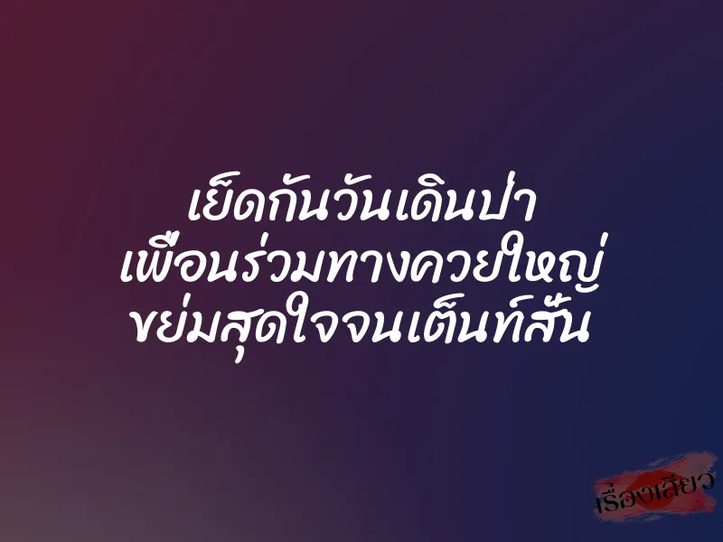 เย็ดกันวันเดินป่า เพื่อนร่วมทางควยใหญ่ ขย่มสุดใจจนเต็นท์สั่น 1 เย็ดกันวันเดินป่า เพื่อนร่วมทางควยใหญ่ ขย่มสุดใจจนเต็นท์สั่น