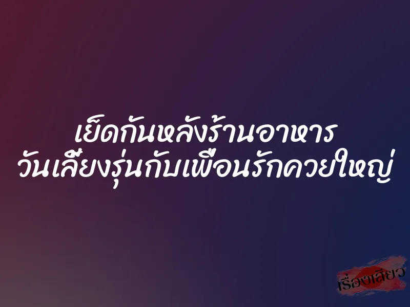 เย็ดกันหลังร้านอาหาร วันเลี้ยงรุ่นกับเพื่อนรักควยใหญ่ 1 เย็ดกันหลังร้านอาหาร วันเลี้ยงรุ่นกับเพื่อนรักควยใหญ่