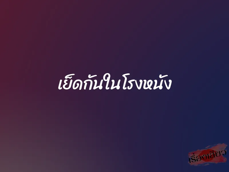 เย็ดกันในโรงหนัง 1 เย็ดกันในโรงหนัง