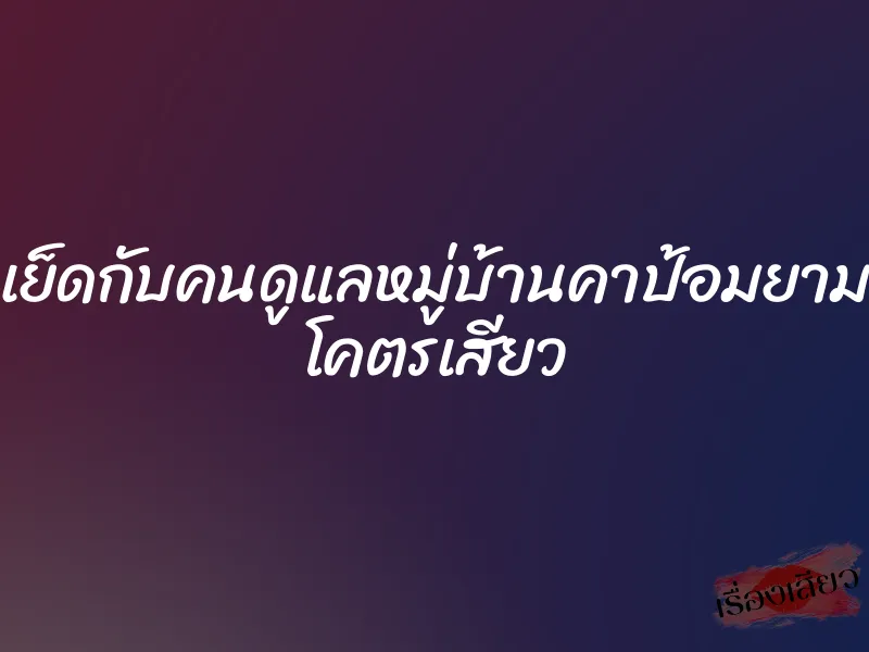 เย็ดกับคนดูแลหมู่บ้านคาป้อมยาม โคตรเสียว 1 เย็ดกับคนดูแลหมู่บ้านคาป้อมยาม โคตรเสียว
