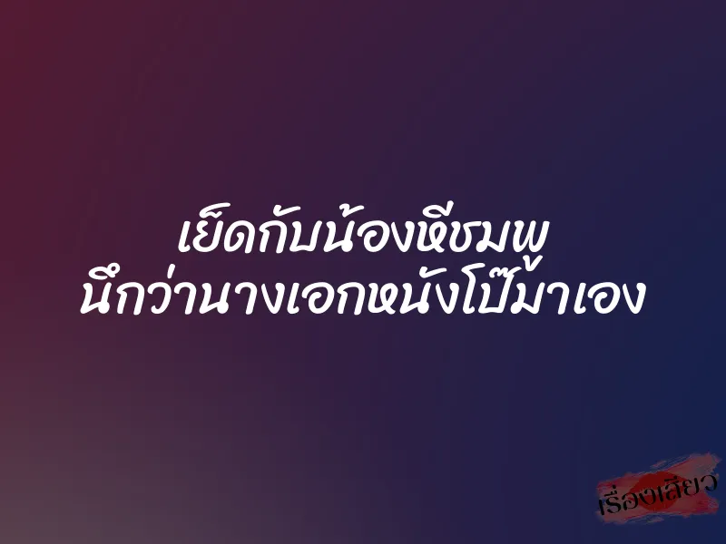 เย็ดกับน้องหีชมพู นึกว่านางเอกหนังโป๊มาเอง 1 เย็ดกับน้องหีชมพู นึกว่านางเอกหนังโป๊มาเอง