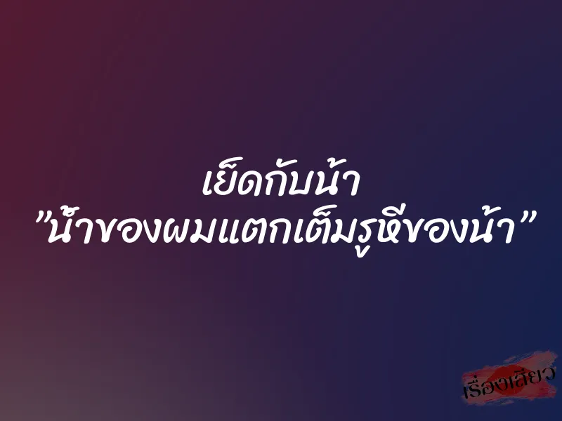 เย็ดกับน้า ”น้ำของผมแตกเต็มรูหีของน้า” 1 เย็ดกับน้า ”น้ำของผมแตกเต็มรูหีของน้า”