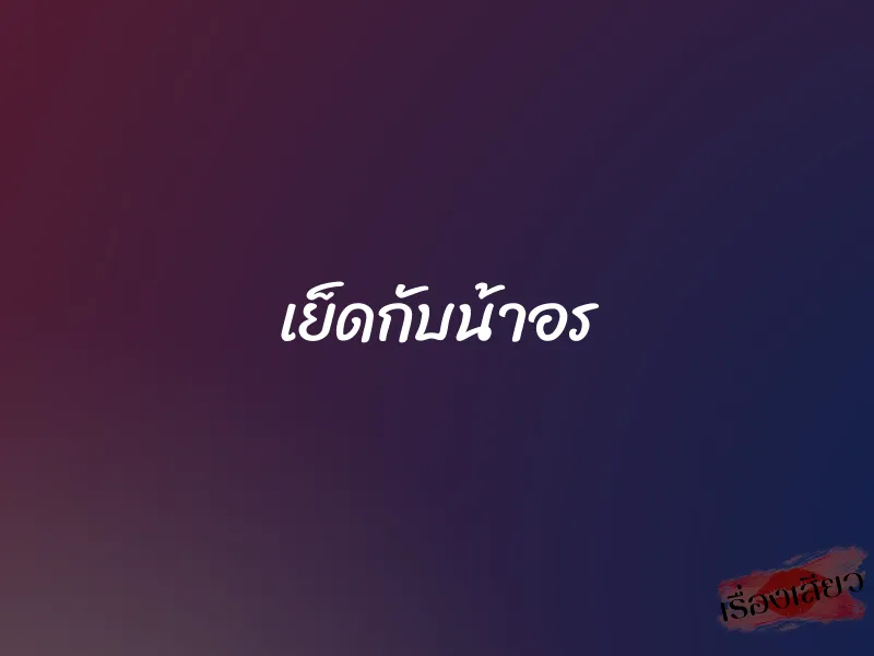 เย็ดกับน้าอร 1 เย็ดกับน้าอร