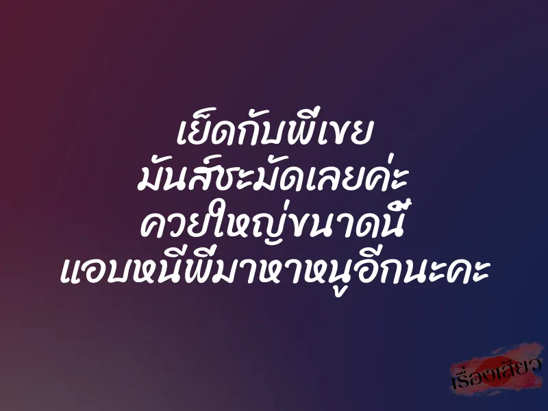 เย็ดกับพี่เขย มันส์ชะมัดเลยค่ะ ควยใหญ่ขนาดนี้ แอบหนีพี่มาหาหนูอีกนะคะ 1 เย็ดกับพี่เขย มันส์ชะมัดเลยค่ะ ควยใหญ่ขนาดนี้ แอบหนีพี่มาหาหนูอีกนะคะ