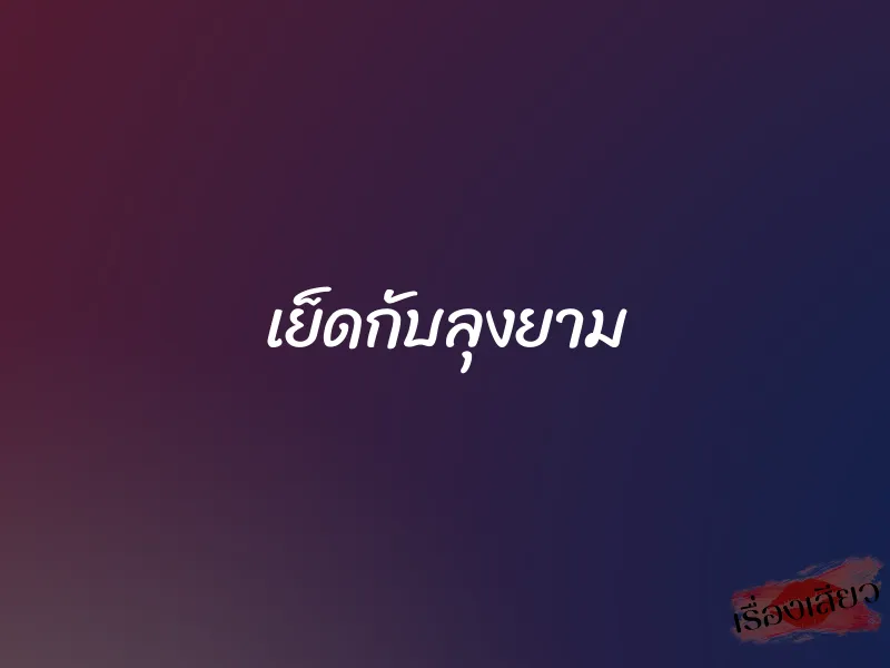 เย็ดกับลุงยาม 1 เย็ดกับลุงยาม