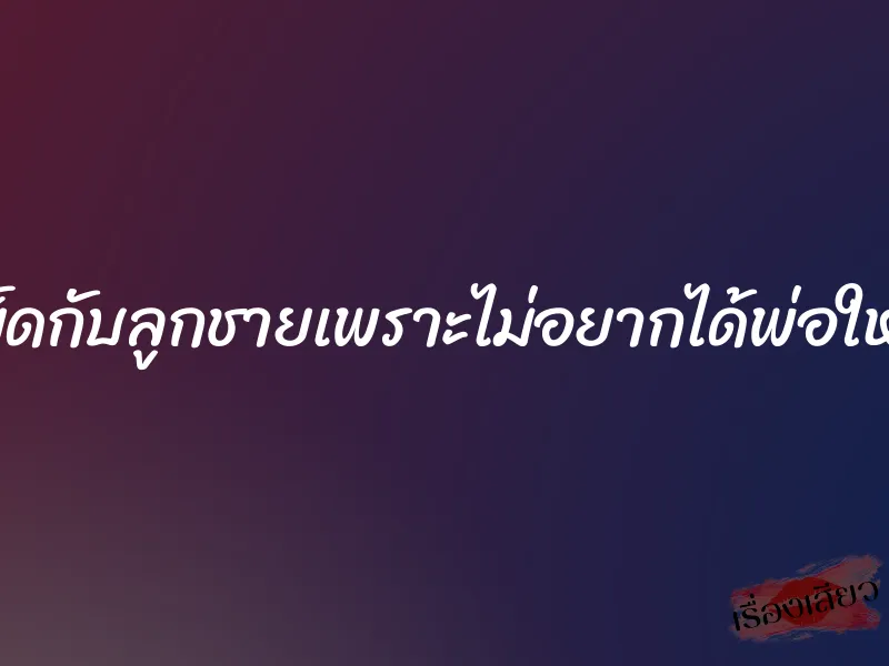 เย็ดกับลูกชายเพราะไม่อยากได้พ่อใหม่ 1 เย็ดกับลูกชายเพราะไม่อยากได้พ่อใหม่