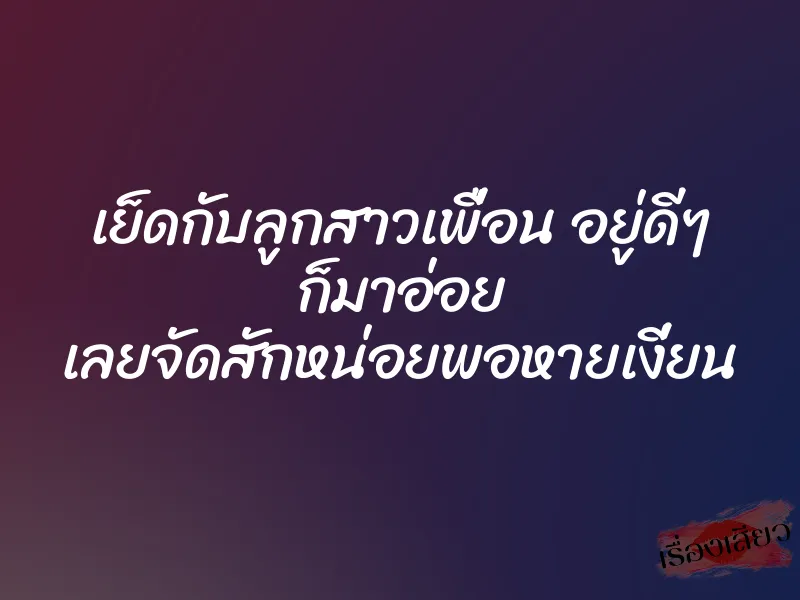 เย็ดกับลูกสาวเพื่อน อยู่ดีๆ ก็มาอ่อย เลยจัดสักหน่อยพอหายเงี่ยน 1 เย็ดกับลูกสาวเพื่อน อยู่ดีๆ ก็มาอ่อย เลยจัดสักหน่อยพอหายเงี่ยน