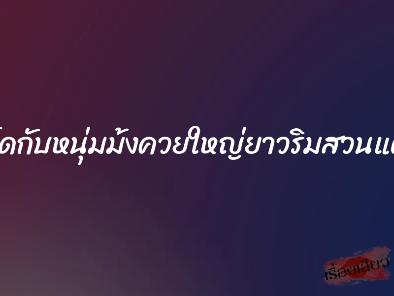 เย็ดกับหนุ่มม้งควยใหญ่ยาวริมสวนแตง 5 เย็ดกับหนุ่มม้งควยใหญ่ยาวริมสวนแตง