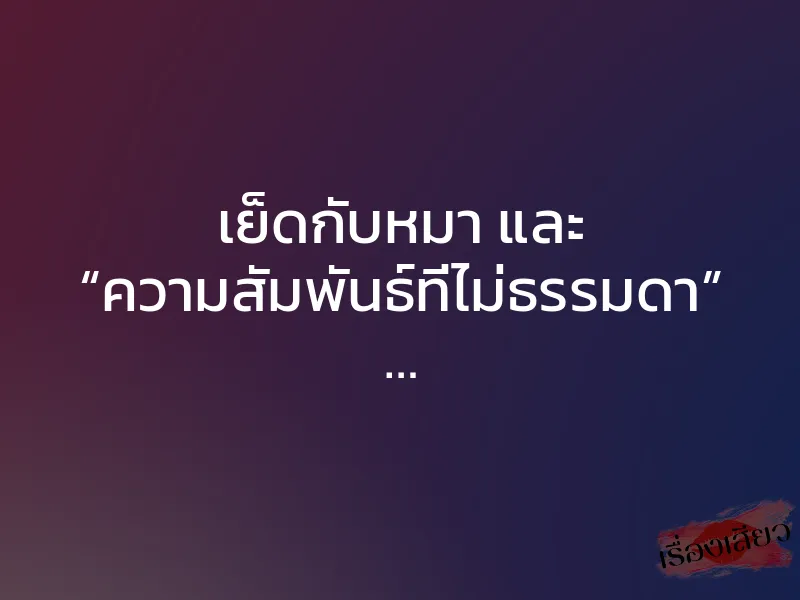 เย็ดกับหมา และ “ความสัมพันธ์ที่ไม่ธรรมดา” … 1 เย็ดกับหมา และ “ความสัมพันธ์ที่ไม่ธรรมดา” …