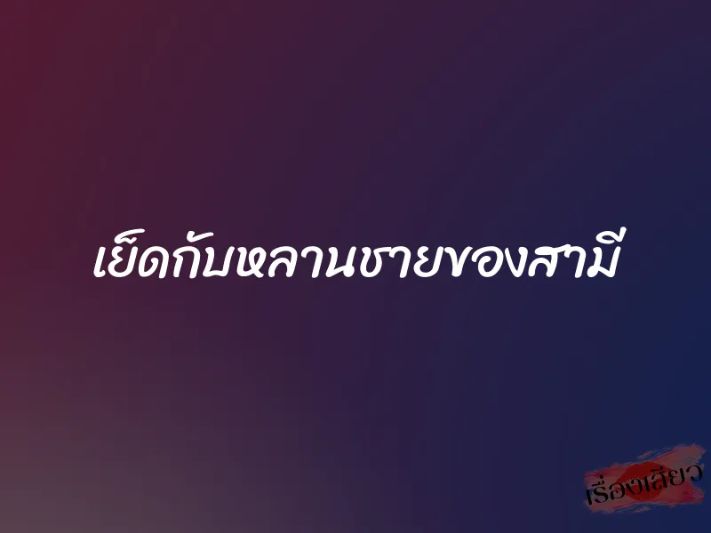 เย็ดกับหลานชายของสามี 1 เย็ดกับหลานชายของสามี