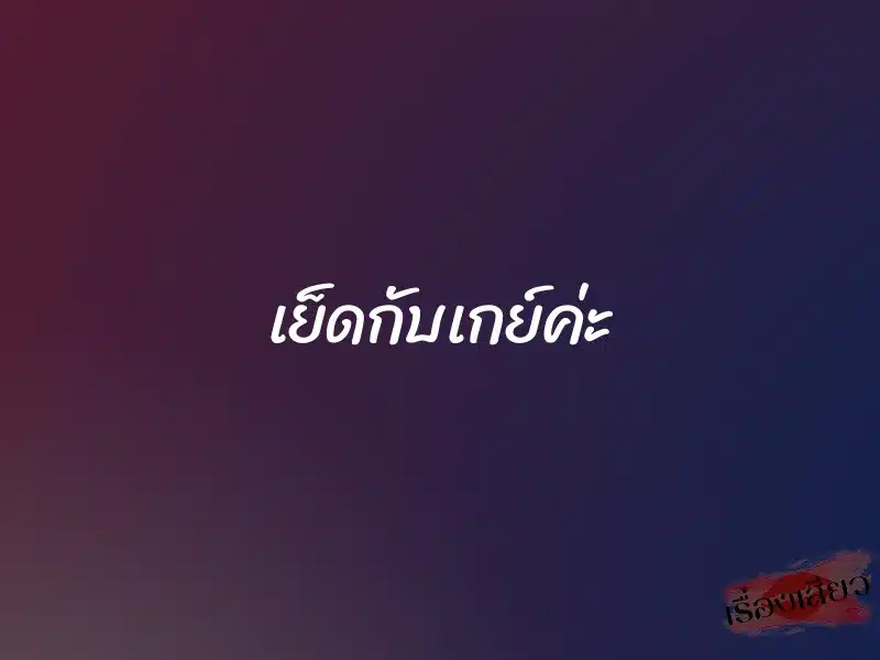 เย็ดกับเกย์ค่ะ 1 เย็ดกับเกย์ค่ะ