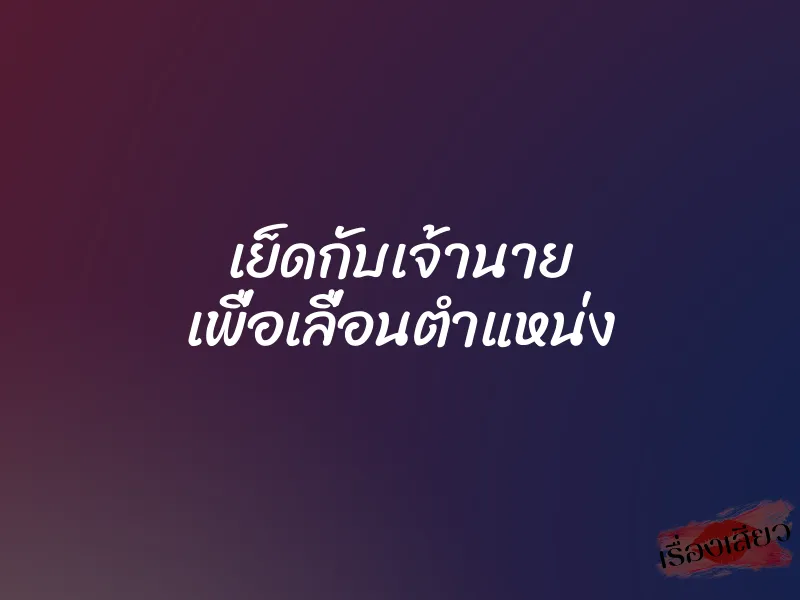 เย็ดกับเจ้านาย เพื่อเลื่อนตำแหน่ง 1 เย็ดกับเจ้านาย เพื่อเลื่อนตำแหน่ง