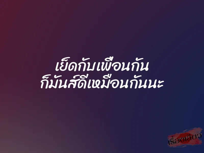 เย็ดกับเพื่อนกัน ก็มันส์ดีเหมือนกันนะ 1 เย็ดกับเพื่อนกัน ก็มันส์ดีเหมือนกันนะ