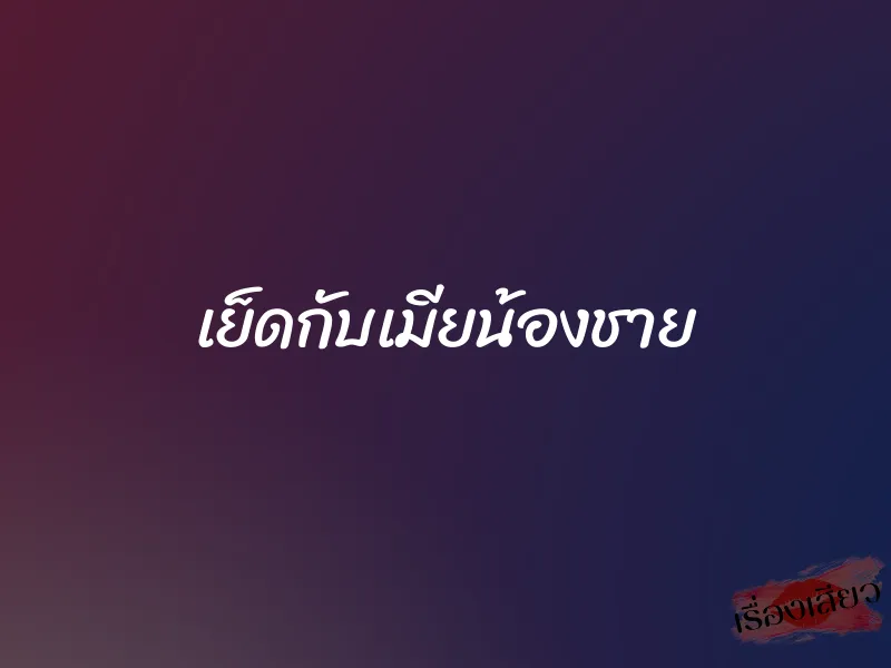 เย็ดกับเมียน้องชาย 1 เย็ดกับเมียน้องชาย