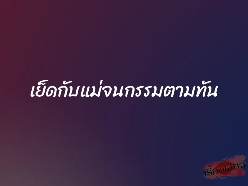 เย็ดกับแม่จนกรรมตามทัน 1 เย็ดกับแม่จนกรรมตามทัน