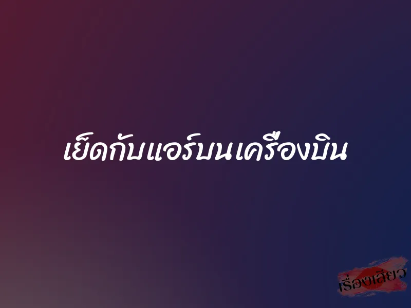 เย็ดกับแอร์บนเครื่องบิน 1 เย็ดกับแอร์บนเครื่องบิน