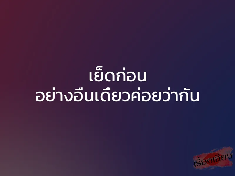 เย็ดก่อน อย่างอื่นเดี๋ยวค่อยว่ากัน 1 เย็ดก่อน อย่างอื่นเดี๋ยวค่อยว่ากัน
