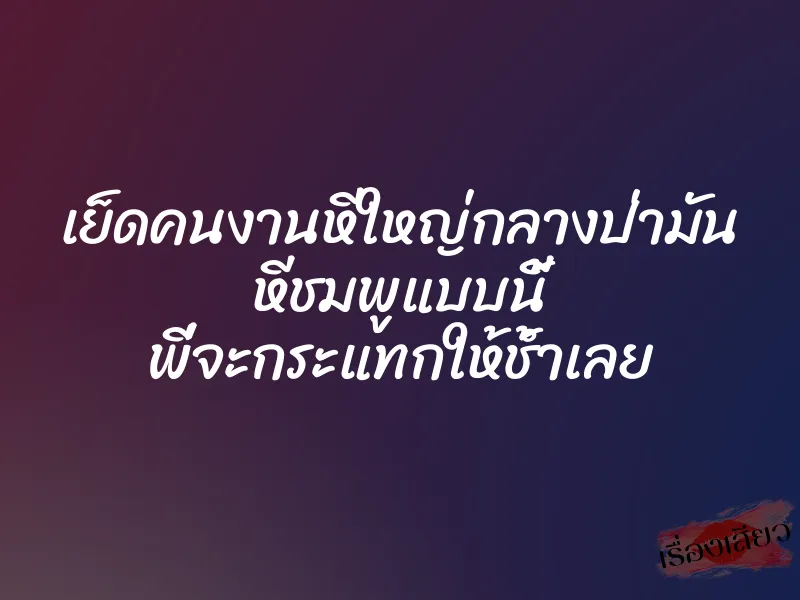 เย็ดคนงานหีใหญ่กลางป่ามัน หีชมพูแบบนี้ พี่จะกระแทกให้ช้ำเลย 1 เย็ดคนงานหีใหญ่กลางป่ามัน หีชมพูแบบนี้ พี่จะกระแทกให้ช้ำเลย