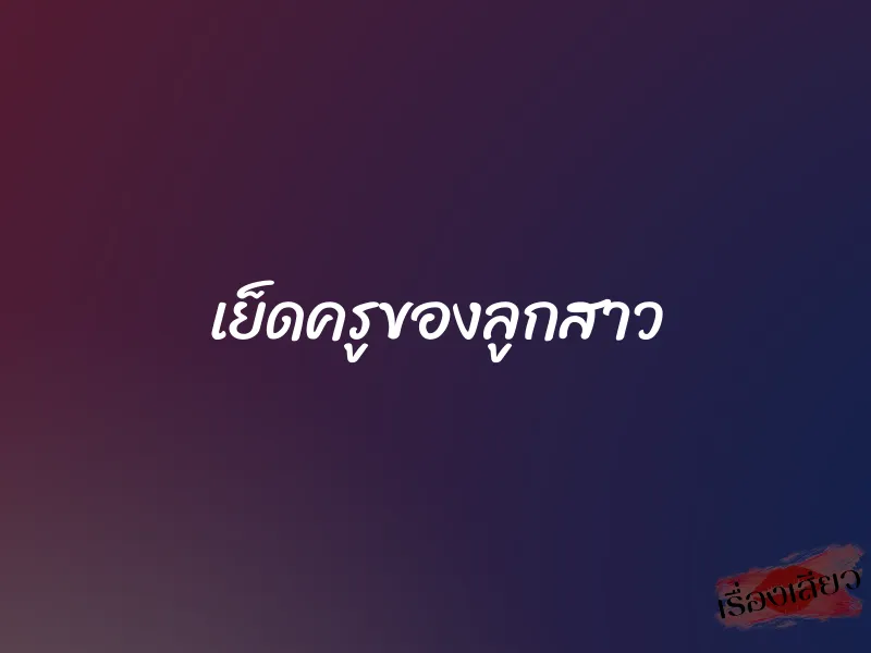 เย็ดครูของลูกสาว 1 เย็ดครูของลูกสาว