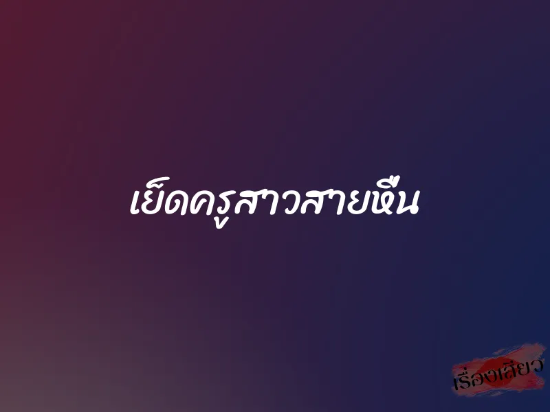 เย็ดครูสาวสายหื่น 1 เย็ดครูสาวสายหื่น